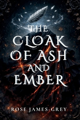 The Cloak of Ash and Ember: A Tale of Stolen Memories and Hidden Truths by James-Grey, Rose