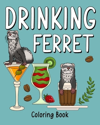 Drinking Ferret Coloring Book: Animal Painting Pages with Many Coffee or Smoothie and Cocktail Drinks Recipes by Paperland