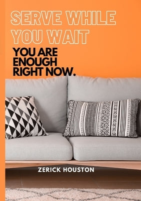Serve While You Wait: You Are Enough Right Now. by Houston, Zerick