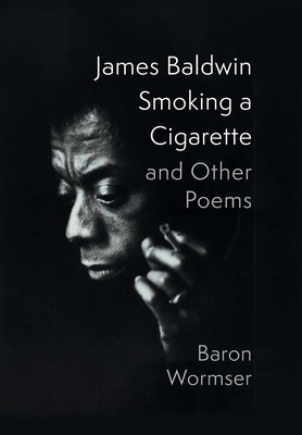 James Baldwin Smoking a Cigarette and Other Poems by Wormser, Baron