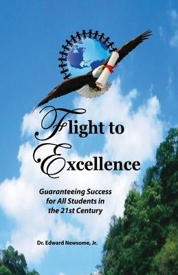 Flight to Excellence: Guaranteeing Success for All Students in the 21st Century by Newsome, Edward, Jr.