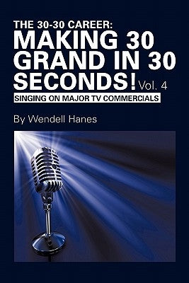 The 30-30 Career: Making 30 Grand in 30 Seconds! Vol. 4: Singing on Major TV Commercials by Hanes, Wendell