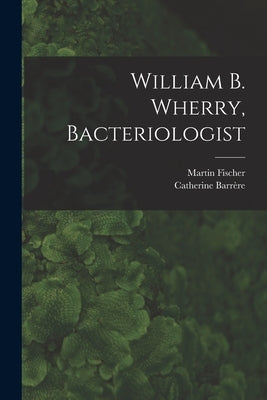 William B. Wherry, Bacteriologist by Fischer, Martin 1879-
