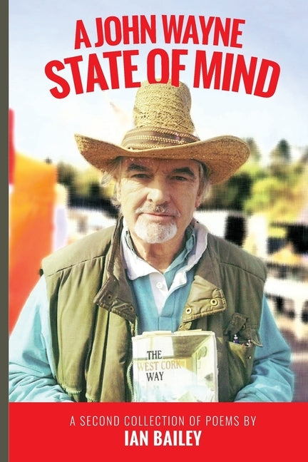A John Wayne State of Mind: A Second Collection of Poetry by Bailey, Ian