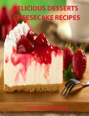 Delicious Desserts, Cheesecke Recipes: Every recipe has space for notes, 21 cakes, Bavarian, Fruit, Plain, Frozen Mocha, mini and more by Peterson, Christina