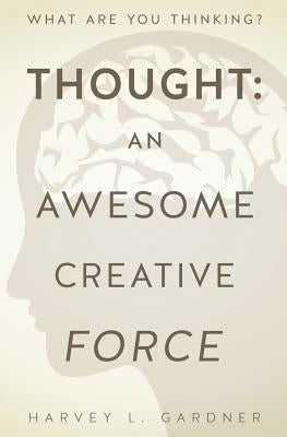 Thought: An Awesome Creative Force by Gardner, Harvey L.
