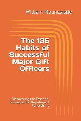 The 135 Habits of Successful Major Gift Officers: Discovering the Essential Strategies for High-Impact Fundraising by Mountcastle Mpa, William James