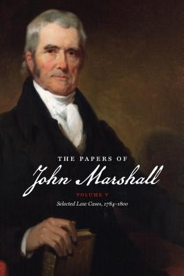 The Papers of John Marshall: Vol. V: Selected Law Cases, 1784-1800 by Hobson, Charles F.