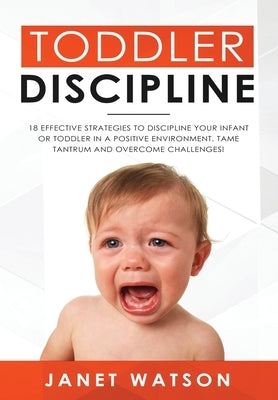 Toddler Discipline: 18 Effective Strategies to Discipline Your Infant or Toddler in a Positive Environment. Tame Tantrum and Overcome Challenges! by Bennis, Tony