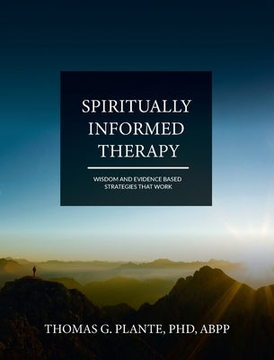 Spiritually Informed Therapy: Wisdom and Evidence Based Strategies that Work by Plante, Thomas