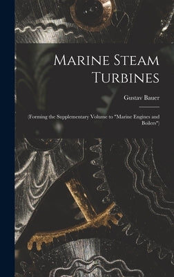 Marine Steam Turbines: (Forming the Supplementary Volume to "Marine Engines and Boilers") by Bauer, Gustav