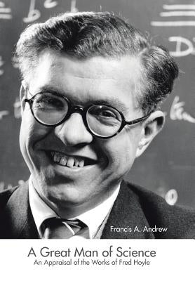 A Great Man of Science: An Appraisal of the Works of Fred Hoyle by Andrew, Francis A.