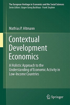 Contextual Development Economics: A Holistic Approach to the Understanding of Economic Activity in Low-Income Countries by Altmann, Matthias P.