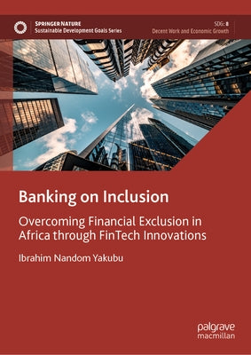 Banking on Inclusion: Overcoming Financial Exclusion in Africa Through Fintech Innovations by Yakubu, Ibrahim Nandom