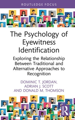 The Psychology of Eyewitness Identification: Exploring the Relationship Between Traditional and Alternative Approaches to Recognition by Jordan, Dominic T.