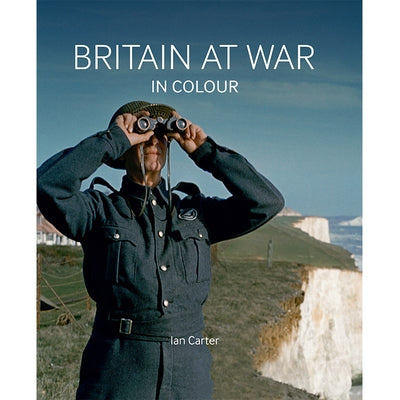 Britain at War in Colour: Air, Land and Sea by Carter, Ian