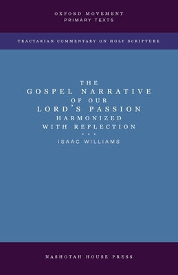 The Gospel Narrative of our Lord's Passion: Harmonized with Reflections: Harmonized with Reflections by Williams, Isaac