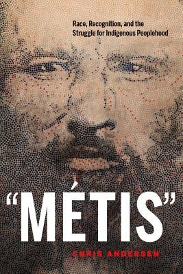 Métis: Race, Recognition, and the Struggle for Indigenous Peoplehood by Andersen, Chris