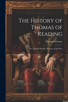 The History of Thomas of Reading; or, The Six Worthy Yeomen of the West by Deloney, Thomas