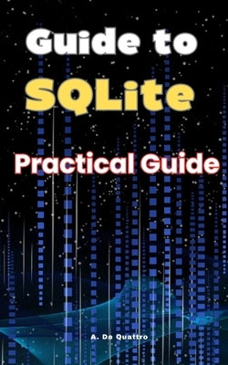 Guide to SQLite: Practical Guide by de Quattro, A.