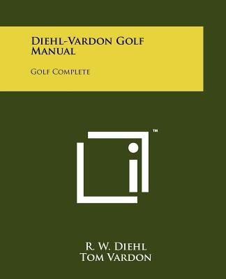 Diehl-Vardon Golf Manual: Golf Complete by Diehl, R. W.
