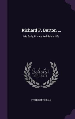 Richard F. Burton ...: His Early, Private And Public Life by Hitchman, Francis