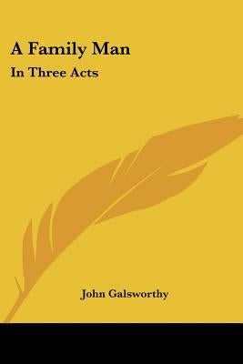A Family Man: In Three Acts by Galsworthy, John