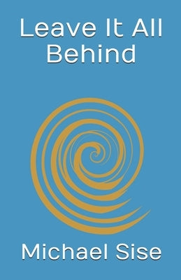 Leave It All Behind by Sise, Michael J.