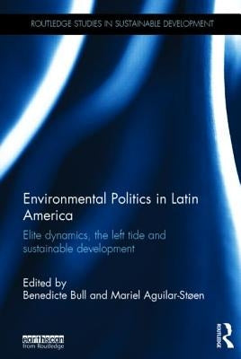 Environmental Politics in Latin America: Elite Dynamics, the Left Tide and Sustainable Development by Bull, Benedicte