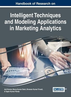 Handbook of Research on Intelligent Techniques and Modeling Applications in Marketing Analytics by Kumar, Anil