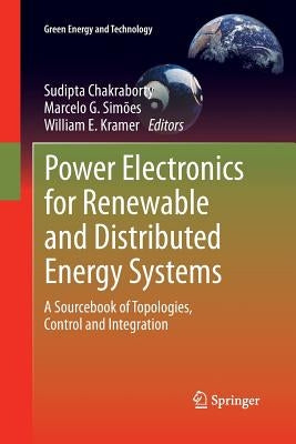 Power Electronics for Renewable and Distributed Energy Systems: A Sourcebook of Topologies, Control and Integration by Chakraborty, Sudipta