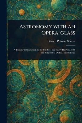 Astronomy With an Opera-glass by Serviss, Garrett Putman