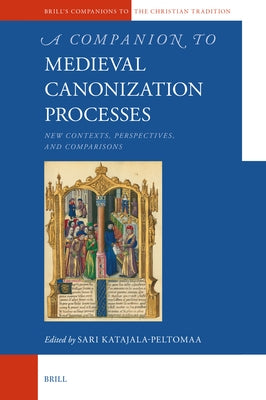 A Companion to Medieval Canonization Processes: New Contexts, Perspectives, and Comparisons by Katajala-Peltomaa, Sari