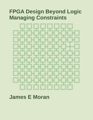 FPGA Design Beyond Logic: Managing Constraints by Moran, James E.