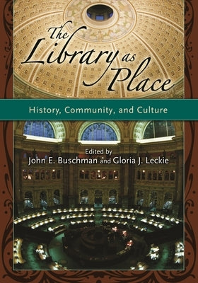 The Library as Place: History, Community, and Culture by Buschman, John E.