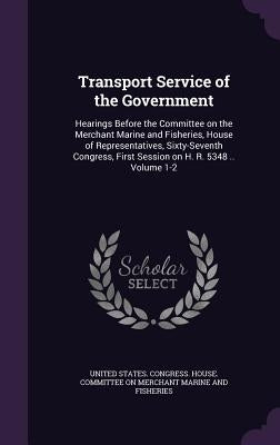 Transport Service of the Government: Hearings Before the Committee on the Merchant Marine and Fisheries, House of Representatives, Sixty-Seventh Congr by United States Congress House Committe