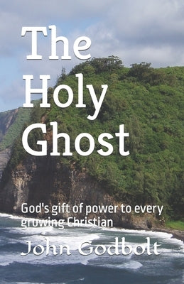 The Holy Ghost: God's gift of power to every growing Christian by Godbolt, John L.