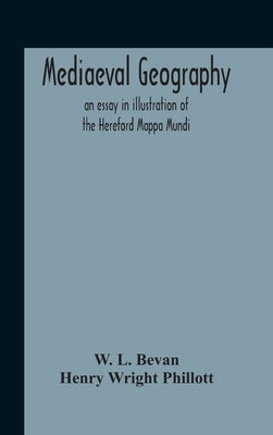 Mediaeval Geography; An Essay In Illustration Of The Hereford Mappa Mundi by L. Bevan, W.