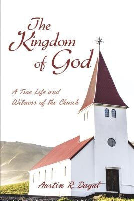 The Kingdom of God: A True Life and Witness of the Church by Dayal, Austin R.