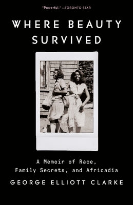 Where Beauty Survived: A Memoir of Race, Family Secrets, and Africadia by Clarke, George Elliott