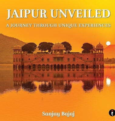 Jaipur Unveiled: A Journey Through Unique Experiences by Bajaj, Sanjay