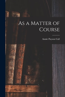 As a Matter of Course by Call, Annie Payson