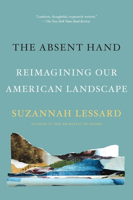 The Absent Hand: Reimagining Our American Landscape by Lessard, Suzannah