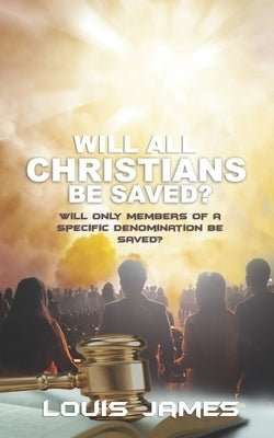 Will All Christians Be Saved?: Will Only Members of a Specific Denomination Be Saved? by James, Louis