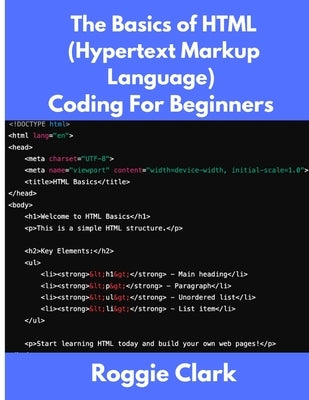 The Basics of HTML (Hypertext Markup Language) Coding For Beginners: Learn Foundational HTML Programming Concepts by Clark, Roggie