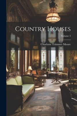 Country Houses; Volume 3 by Moore, Charlotte Trimmer