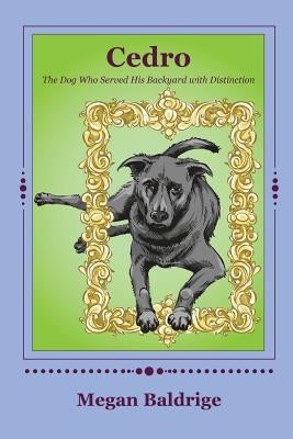 Cedro: The Dog Who Served His Backyard with Distinction by Baldrige, Megan