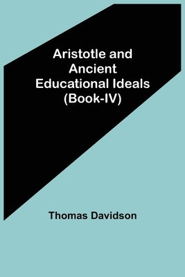 Aristotle and Ancient Educational Ideals (Book-IV) by Davidson, Thomas