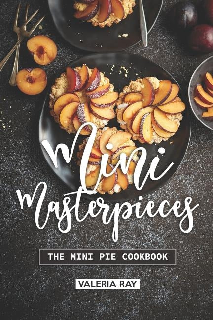 Mini Masterpieces: The Mini Pie Cookbook by Ray, Valeria
