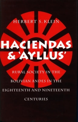 Haciendas and Ayllus: Rural Society in the Bolivian Andes in the Eighteenth and Nineteenth Centuries by Klein, Herbert S.